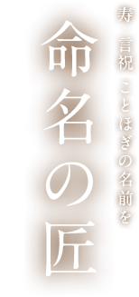 寿・言祝 ことほぎの名前を 命名の匠